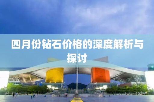 四月份钻石价格的深度解析与探讨