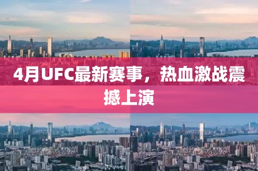 4月UFC最新赛事，热血激战震撼上演