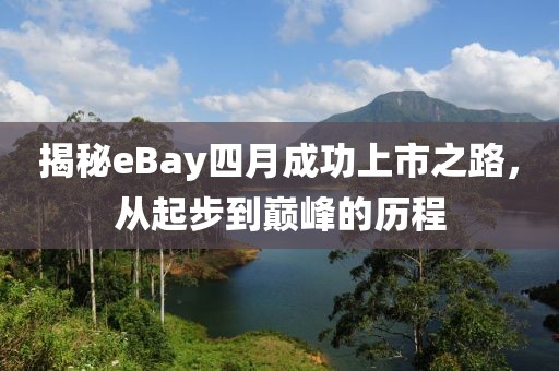 揭秘eBay四月成功上市之路，从起步到巅峰的历程