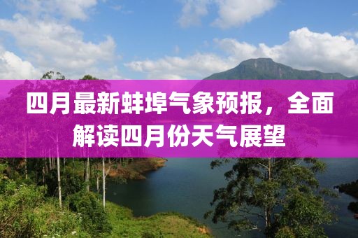 四月最新蚌埠气象预报，全面解读四月份天气展望