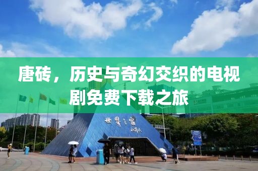 唐砖，历史与奇幻交织的电视剧免费下载之旅
