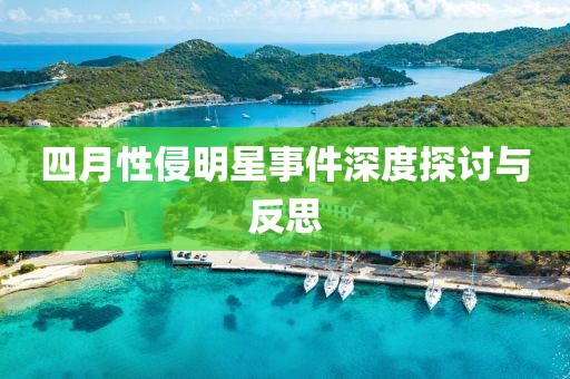 四月性侵明星事件深度探讨与反思