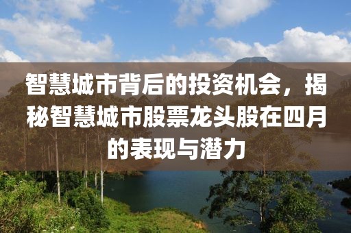 智慧城市背后的投资机会，揭秘智慧城市股票龙头股在四月的表现与潜力
