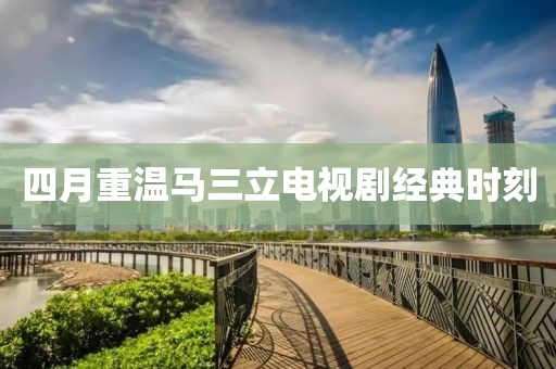 四月重温马三立电视剧经典时刻