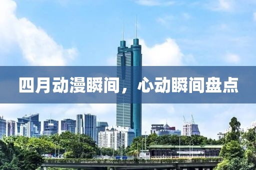 四月动漫瞬间，心动瞬间盘点