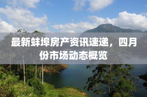 最新蚌埠房产资讯速递，四月份市场动态概览