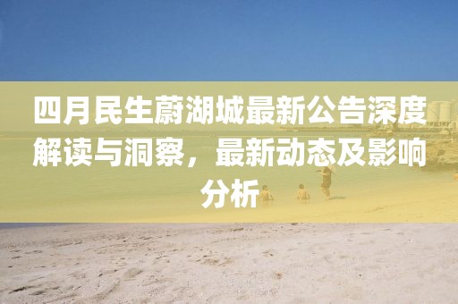 四月民生蔚湖城最新公告深度解读与洞察，最新动态及影响分析