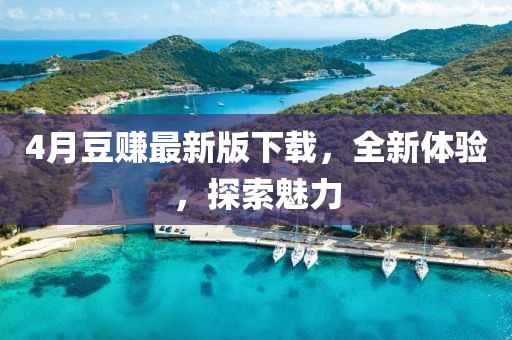 4月豆赚最新版下载，全新体验，探索魅力