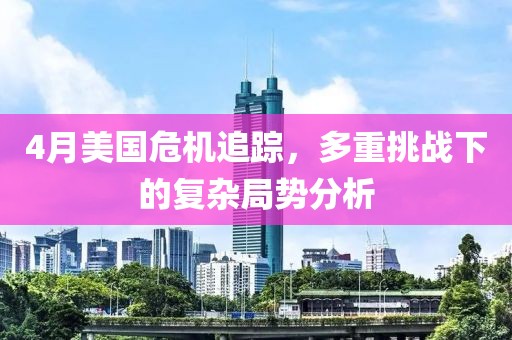 4月美国危机追踪，多重挑战下的复杂局势分析