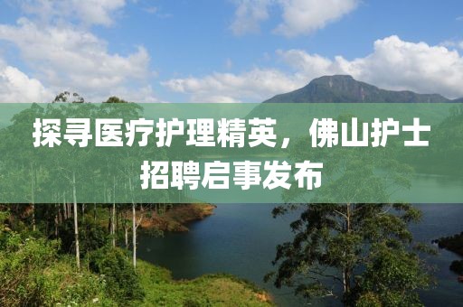探寻医疗护理精英，佛山护士招聘启事发布