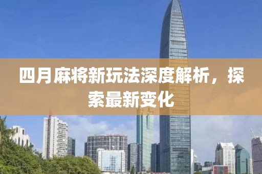 四月麻将新玩法深度解析，探索最新变化