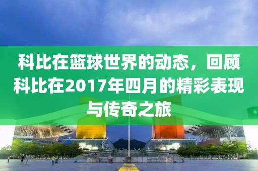 科比在篮球世界的动态，回顾科比在2017年四月的精彩表现与传奇之旅