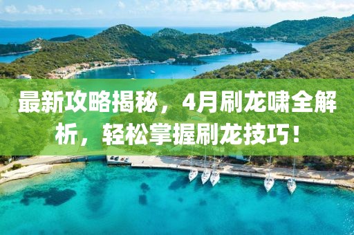 最新攻略揭秘，4月刷龙啸全解析，轻松掌握刷龙技巧！