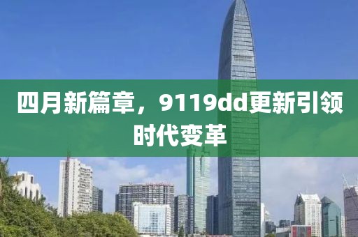 四月新篇章，9119dd更新引领时代变革