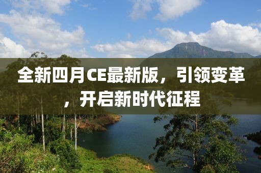 全新四月CE最新版，引领变革，开启新时代征程