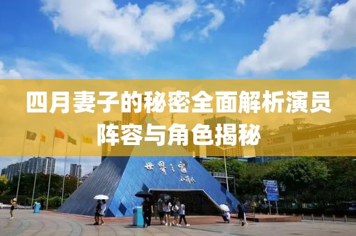 四月妻子的秘密全面解析演员阵容与角色揭秘