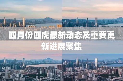 四月份四虎最新动态及重要更新进展聚焦