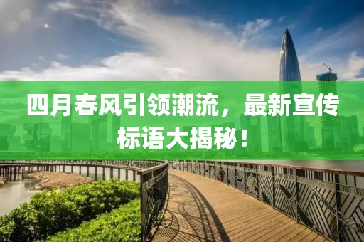 四月春风引领潮流，最新宣传标语大揭秘！