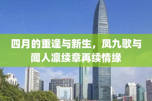 四月的重逢与新生，凤九歌与闻人凛续章再续情缘