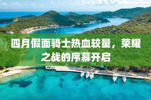 四月假面骑士热血较量，荣耀之战的序幕开启