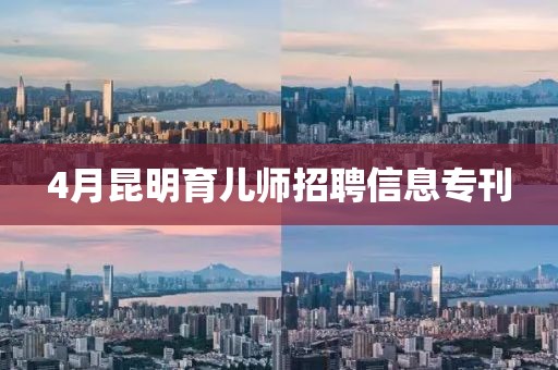 4月昆明育儿师招聘信息专刊