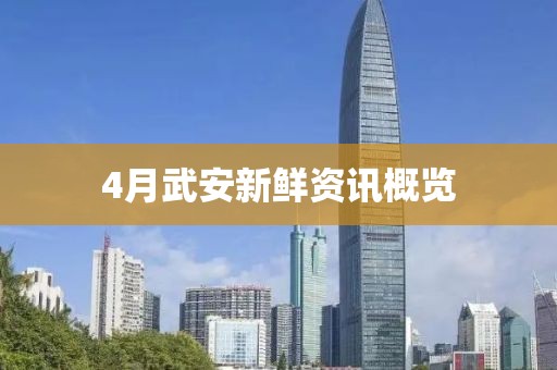4月武安新鲜资讯概览