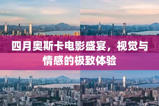 四月奥斯卡电影盛宴，视觉与情感的极致体验