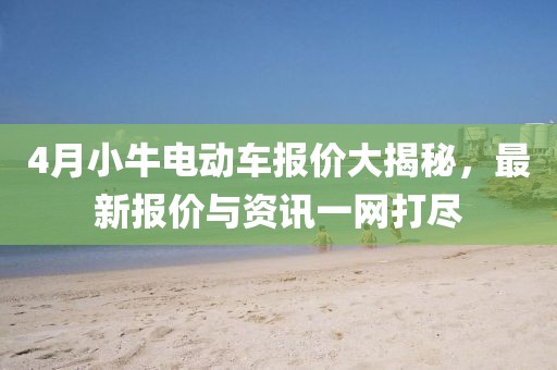 4月小牛电动车报价大揭秘，最新报价与资讯一网打尽