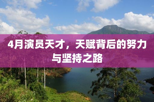 4月演员天才，天赋背后的努力与坚持之路