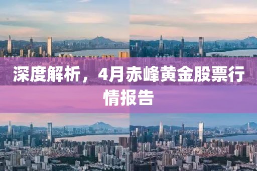 深度解析，4月赤峰黄金股票行情报告