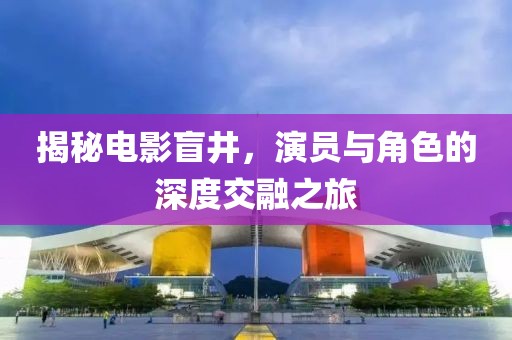 揭秘电影盲井，演员与角色的深度交融之旅