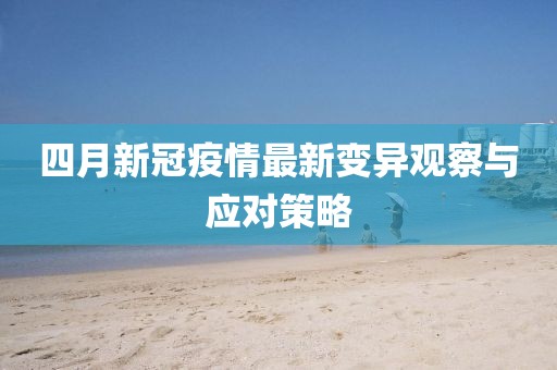 四月新冠疫情最新变异观察与应对策略
