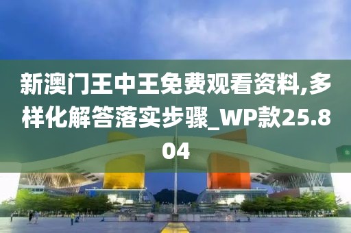 新澳门王中王免费观看资料,多样化解答落实步骤_WP款25.804
