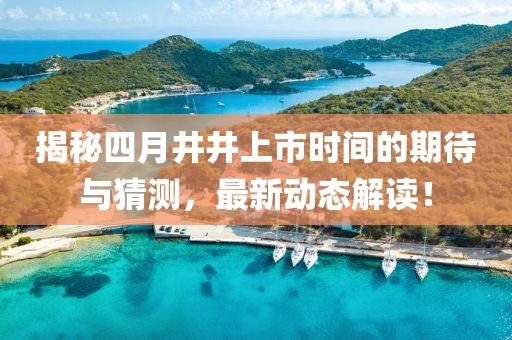 揭秘四月井井上市时间的期待与猜测，最新动态解读！