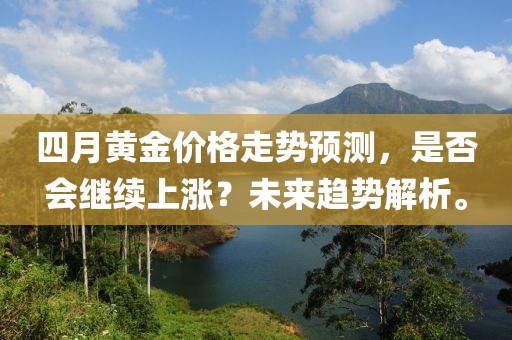 四月黄金价格走势预测，是否会继续上涨？未来趋势解析。