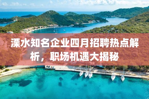 溧水知名企业四月招聘热点解析，职场机遇大揭秘