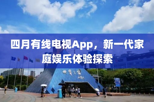 四月有线电视App，新一代家庭娱乐体验探索