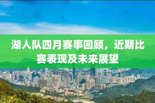 湖人队四月赛事回顾，近期比赛表现及未来展望