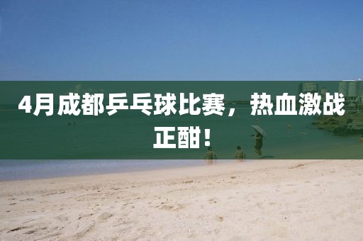 4月成都乒乓球比赛，热血激战正酣！
