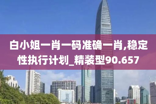 白小姐一肖一码准确一肖,稳定性执行计划_精装型90.657
