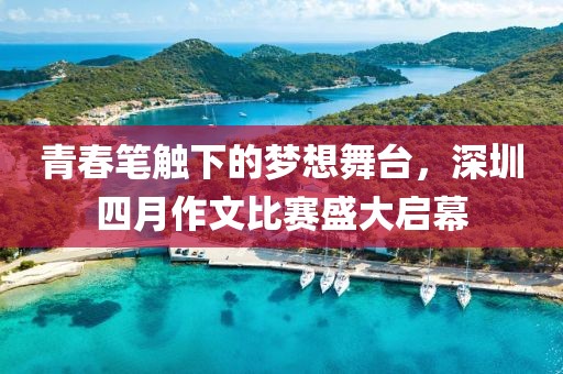 青春笔触下的梦想舞台，深圳四月作文比赛盛大启幕