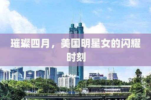 璀璨四月，美国明星女的闪耀时刻