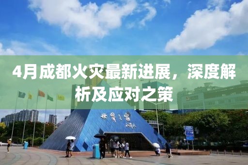 4月成都火灾最新进展，深度解析及应对之策