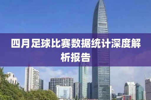 四月足球比赛数据统计深度解析报告