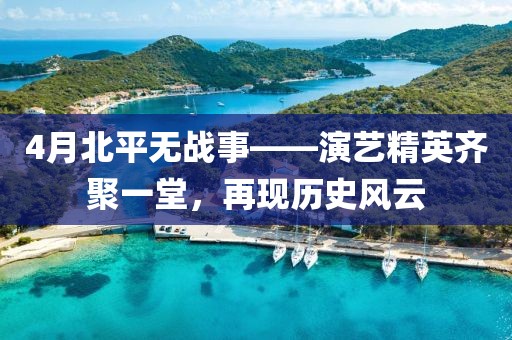 4月北平无战事——演艺精英齐聚一堂，再现历史风云