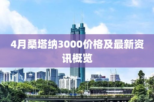4月桑塔纳3000价格及最新资讯概览