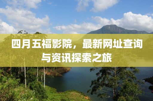 四月五福影院，最新网址查询与资讯探索之旅