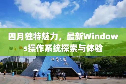 四月独特魅力，最新Windows操作系统探索与体验