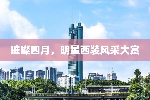 璀璨四月，明星西装风采大赏