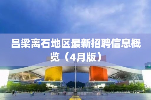 吕梁离石地区最新招聘信息概览（4月版）